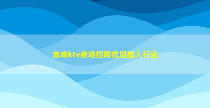 赤峰ktv夜场招聘欢迎踏入行业